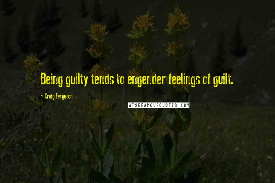 Craig Ferguson Quotes: Being guilty tends to engender feelings of guilt.