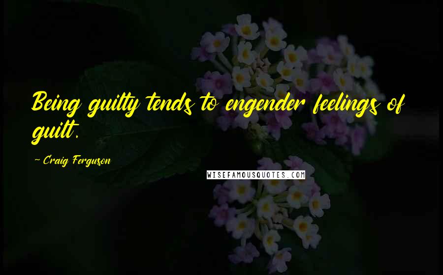 Craig Ferguson Quotes: Being guilty tends to engender feelings of guilt.
