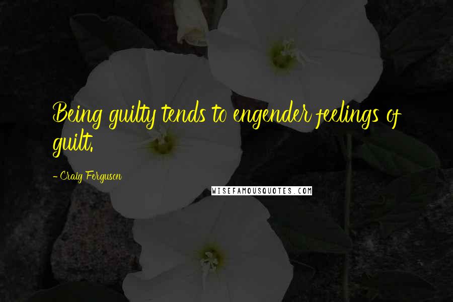 Craig Ferguson Quotes: Being guilty tends to engender feelings of guilt.