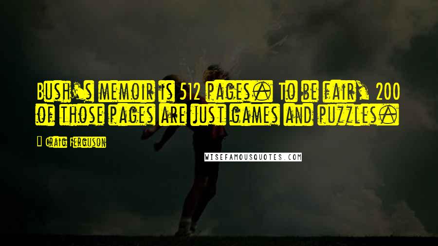 Craig Ferguson Quotes: Bush's memoir is 512 pages. To be fair, 200 of those pages are just games and puzzles.