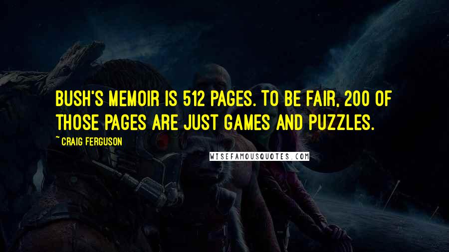 Craig Ferguson Quotes: Bush's memoir is 512 pages. To be fair, 200 of those pages are just games and puzzles.