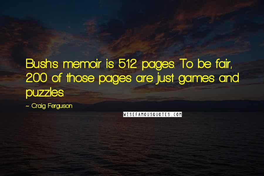 Craig Ferguson Quotes: Bush's memoir is 512 pages. To be fair, 200 of those pages are just games and puzzles.