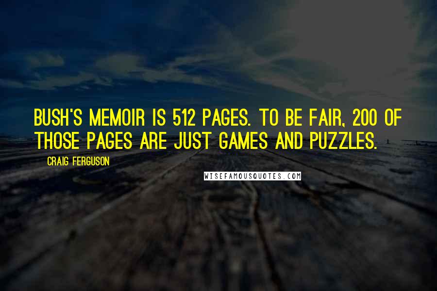Craig Ferguson Quotes: Bush's memoir is 512 pages. To be fair, 200 of those pages are just games and puzzles.