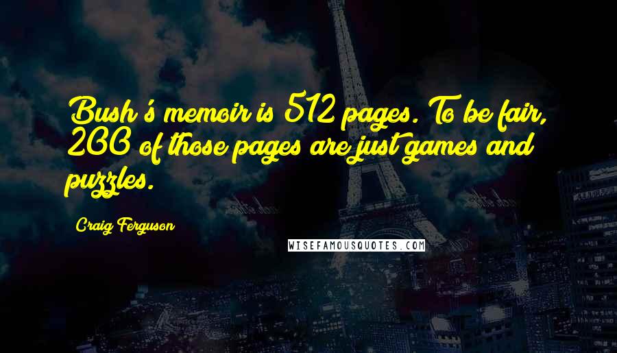 Craig Ferguson Quotes: Bush's memoir is 512 pages. To be fair, 200 of those pages are just games and puzzles.