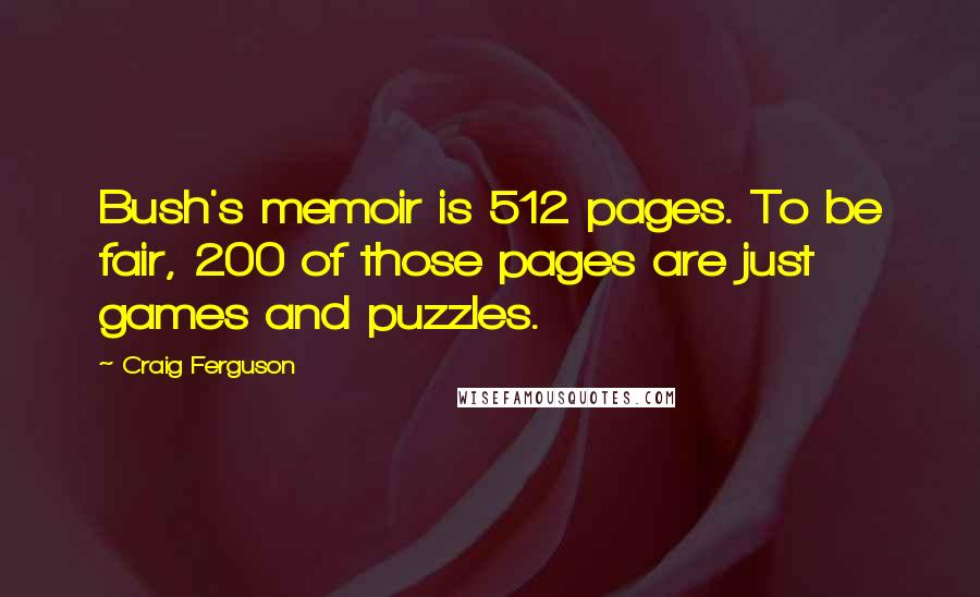 Craig Ferguson Quotes: Bush's memoir is 512 pages. To be fair, 200 of those pages are just games and puzzles.