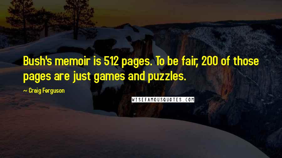 Craig Ferguson Quotes: Bush's memoir is 512 pages. To be fair, 200 of those pages are just games and puzzles.