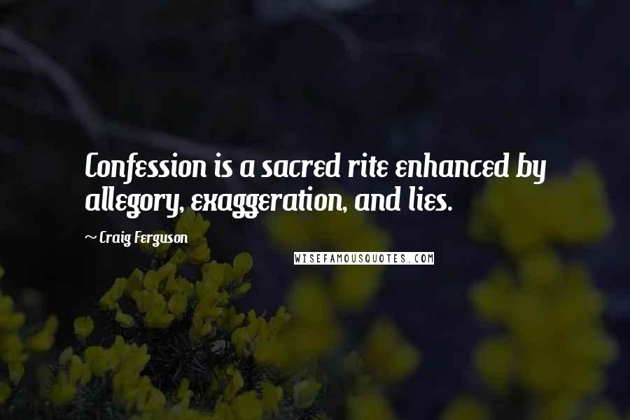 Craig Ferguson Quotes: Confession is a sacred rite enhanced by allegory, exaggeration, and lies.