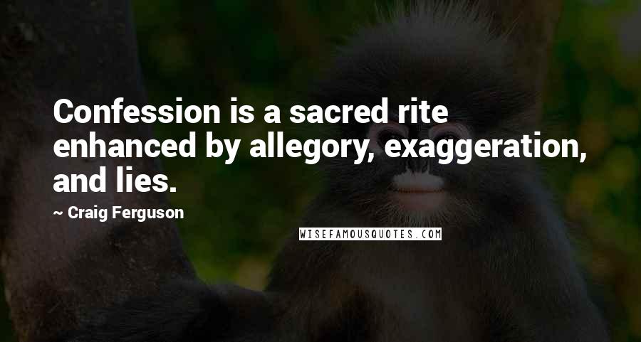 Craig Ferguson Quotes: Confession is a sacred rite enhanced by allegory, exaggeration, and lies.