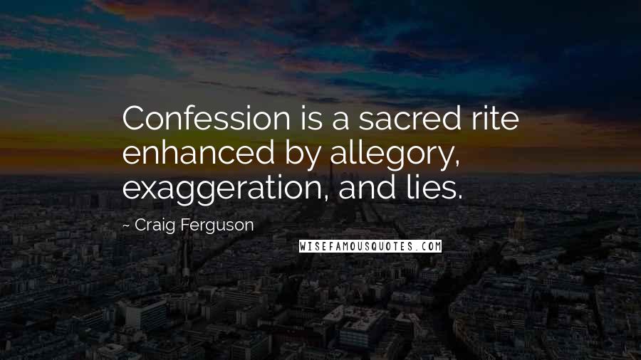 Craig Ferguson Quotes: Confession is a sacred rite enhanced by allegory, exaggeration, and lies.