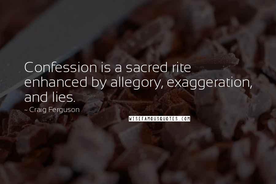 Craig Ferguson Quotes: Confession is a sacred rite enhanced by allegory, exaggeration, and lies.