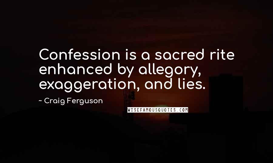 Craig Ferguson Quotes: Confession is a sacred rite enhanced by allegory, exaggeration, and lies.