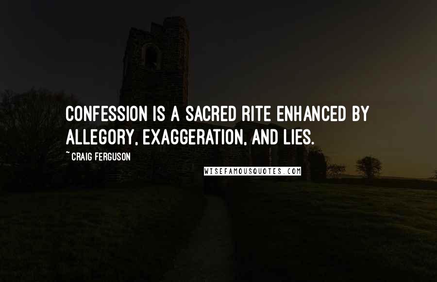 Craig Ferguson Quotes: Confession is a sacred rite enhanced by allegory, exaggeration, and lies.