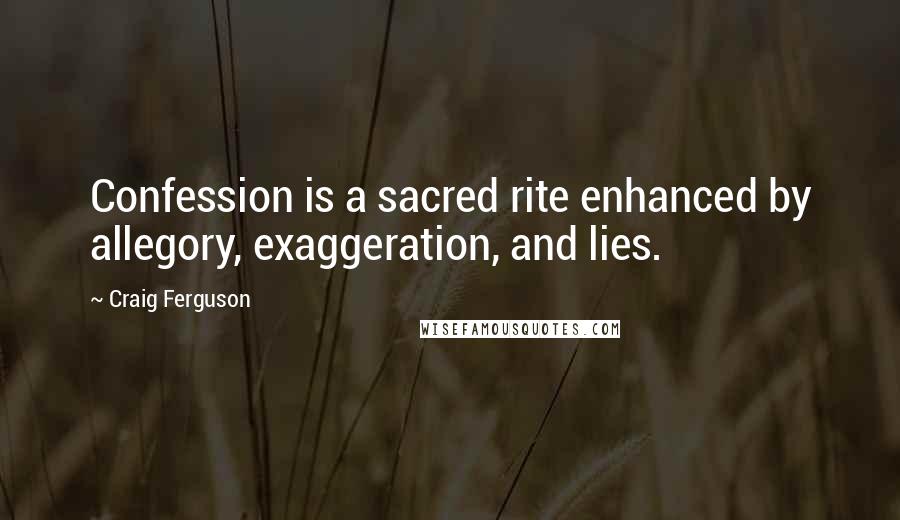 Craig Ferguson Quotes: Confession is a sacred rite enhanced by allegory, exaggeration, and lies.