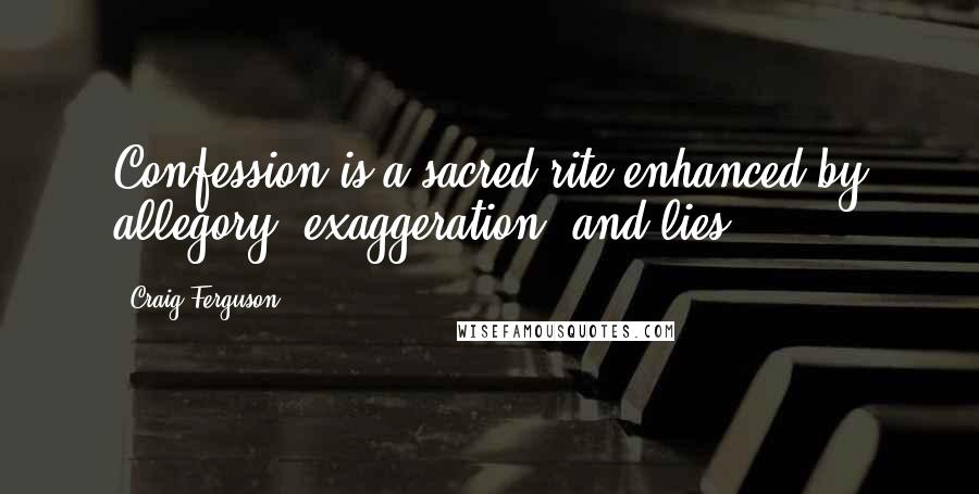 Craig Ferguson Quotes: Confession is a sacred rite enhanced by allegory, exaggeration, and lies.