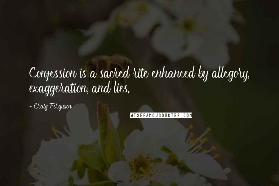 Craig Ferguson Quotes: Confession is a sacred rite enhanced by allegory, exaggeration, and lies.