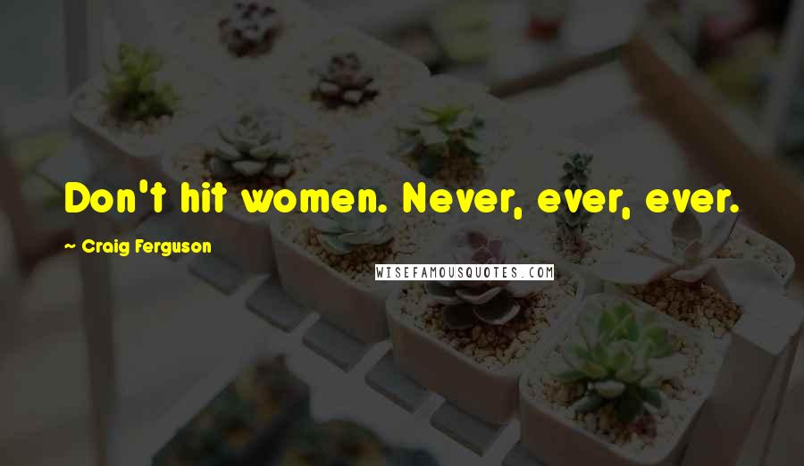 Craig Ferguson Quotes: Don't hit women. Never, ever, ever.