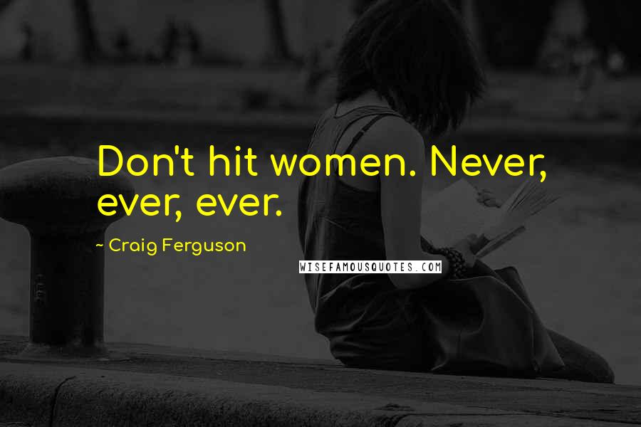 Craig Ferguson Quotes: Don't hit women. Never, ever, ever.