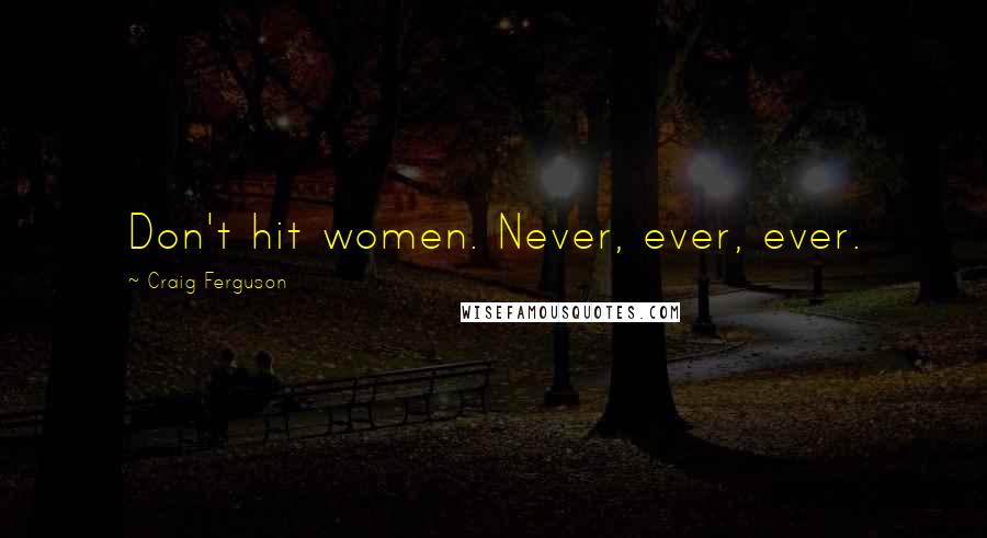 Craig Ferguson Quotes: Don't hit women. Never, ever, ever.