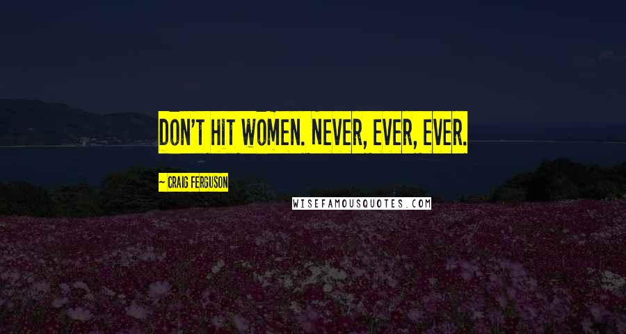 Craig Ferguson Quotes: Don't hit women. Never, ever, ever.