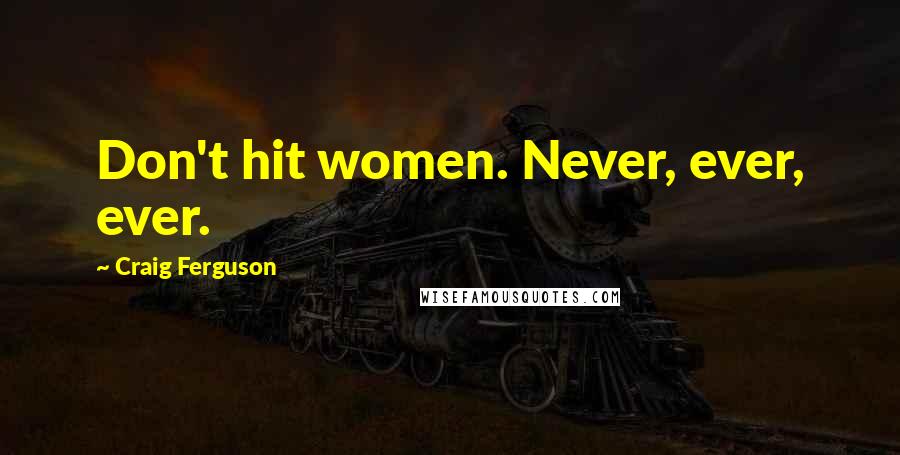Craig Ferguson Quotes: Don't hit women. Never, ever, ever.