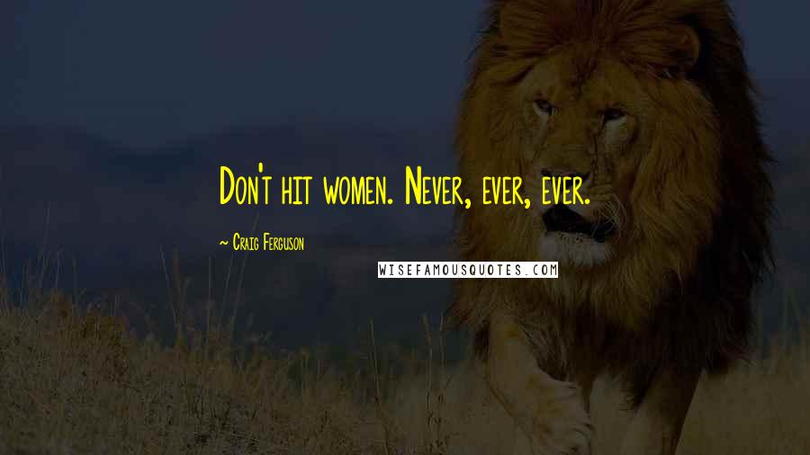 Craig Ferguson Quotes: Don't hit women. Never, ever, ever.