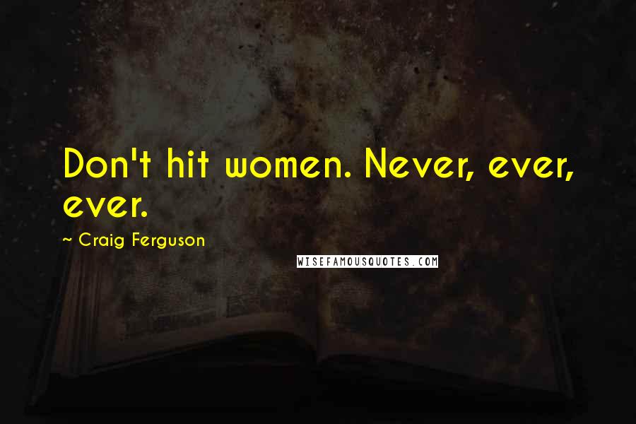 Craig Ferguson Quotes: Don't hit women. Never, ever, ever.