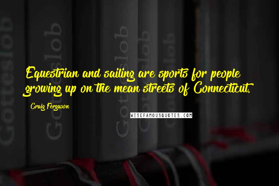 Craig Ferguson Quotes: Equestrian and sailing are sports for people growing up on the mean streets of Connecticut.