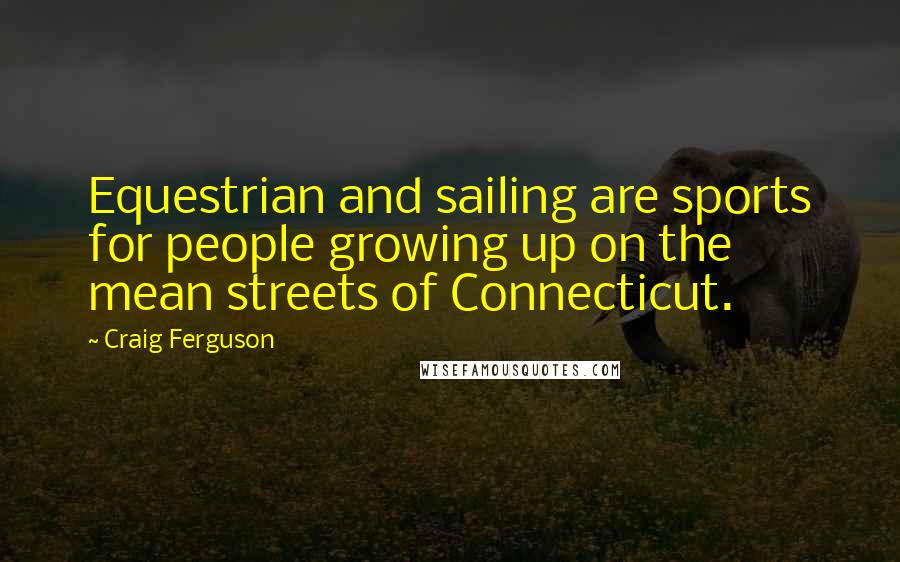 Craig Ferguson Quotes: Equestrian and sailing are sports for people growing up on the mean streets of Connecticut.