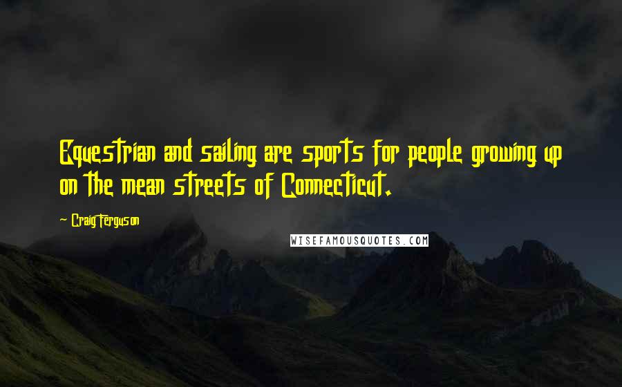 Craig Ferguson Quotes: Equestrian and sailing are sports for people growing up on the mean streets of Connecticut.