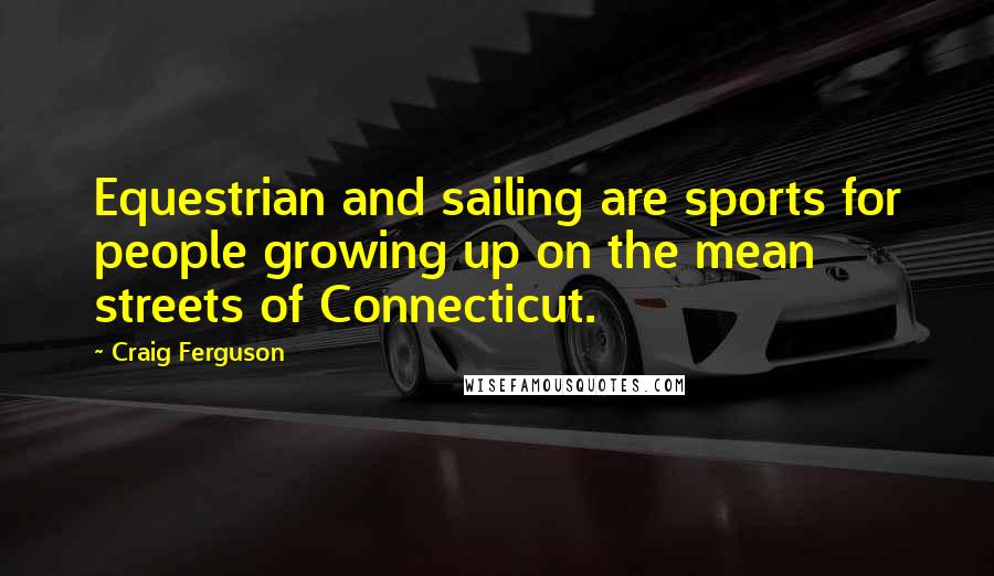 Craig Ferguson Quotes: Equestrian and sailing are sports for people growing up on the mean streets of Connecticut.