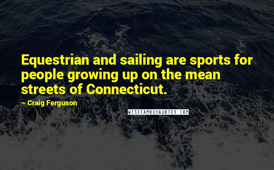 Craig Ferguson Quotes: Equestrian and sailing are sports for people growing up on the mean streets of Connecticut.