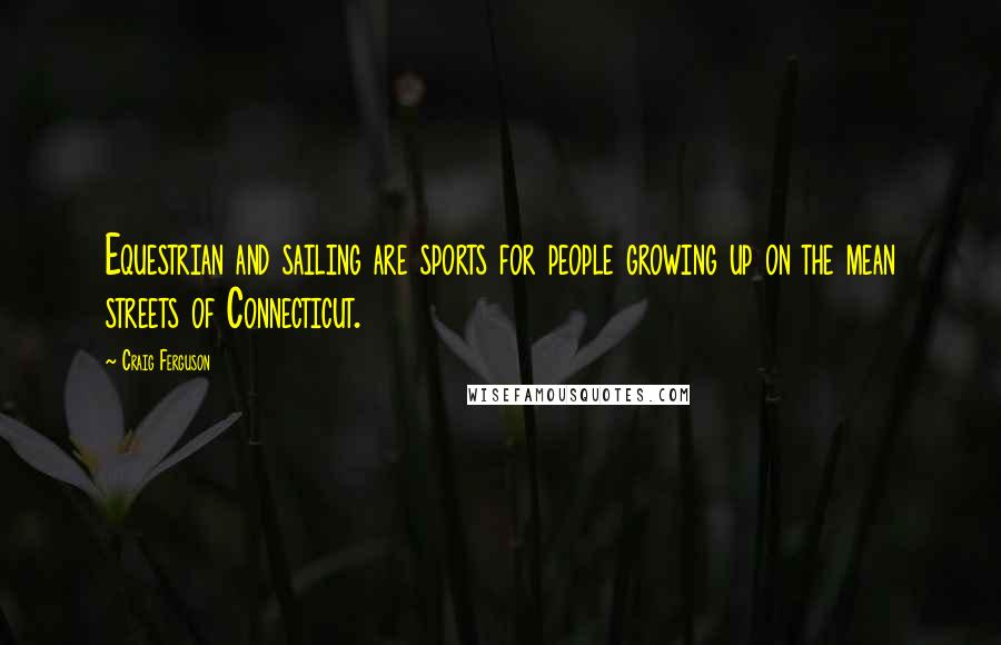 Craig Ferguson Quotes: Equestrian and sailing are sports for people growing up on the mean streets of Connecticut.