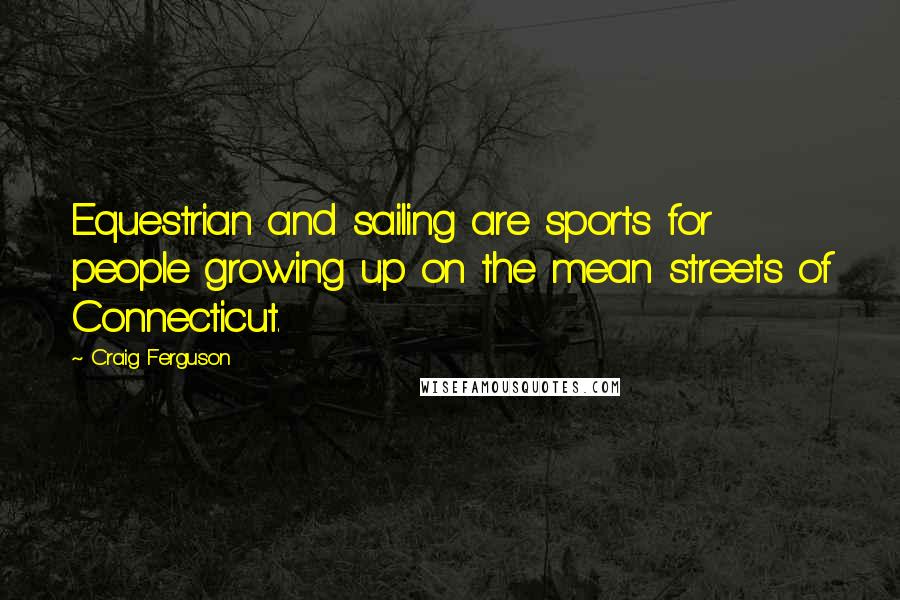 Craig Ferguson Quotes: Equestrian and sailing are sports for people growing up on the mean streets of Connecticut.