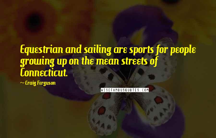 Craig Ferguson Quotes: Equestrian and sailing are sports for people growing up on the mean streets of Connecticut.