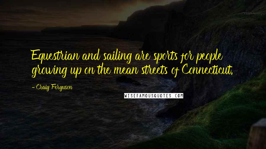 Craig Ferguson Quotes: Equestrian and sailing are sports for people growing up on the mean streets of Connecticut.