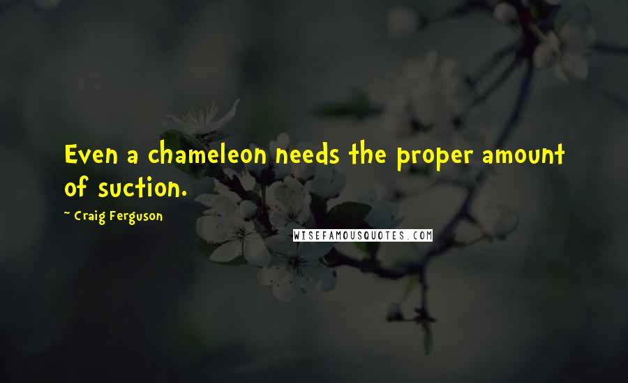 Craig Ferguson Quotes: Even a chameleon needs the proper amount of suction.