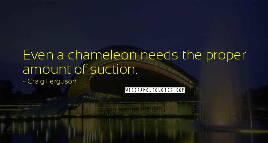 Craig Ferguson Quotes: Even a chameleon needs the proper amount of suction.