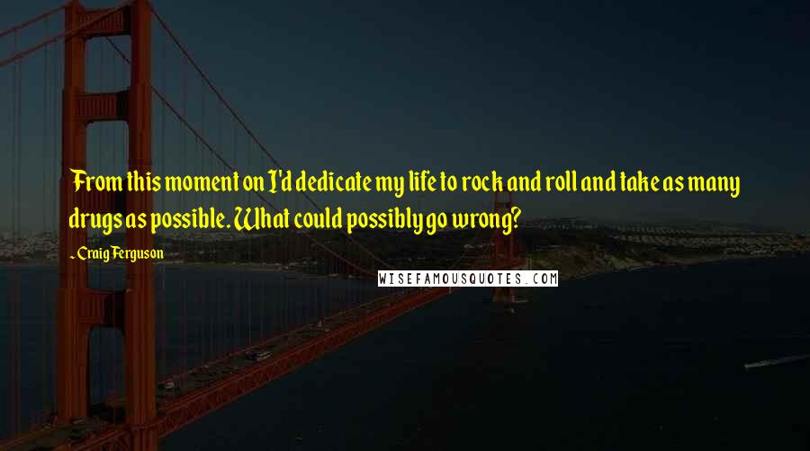 Craig Ferguson Quotes: From this moment on I'd dedicate my life to rock and roll and take as many drugs as possible. What could possibly go wrong?