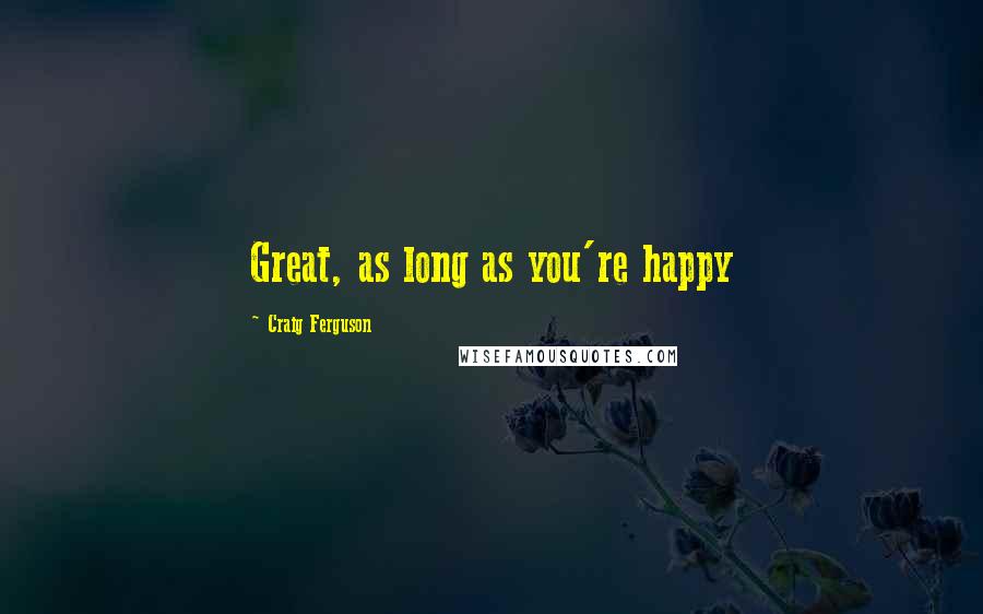 Craig Ferguson Quotes: Great, as long as you're happy