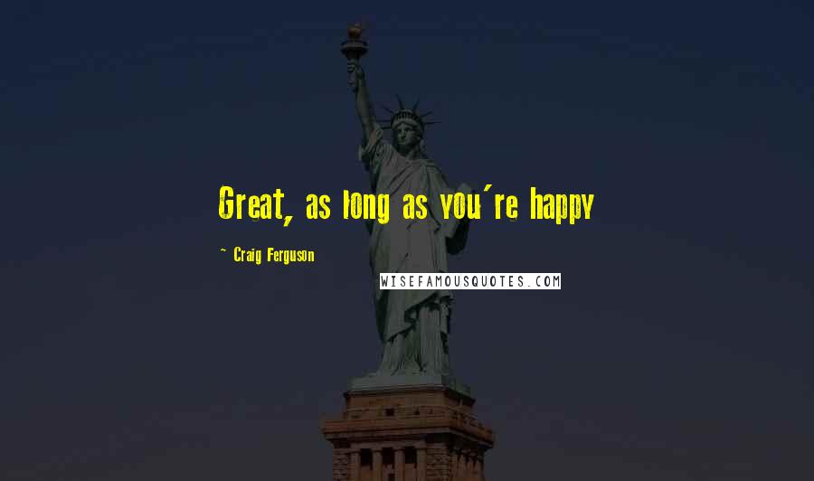 Craig Ferguson Quotes: Great, as long as you're happy