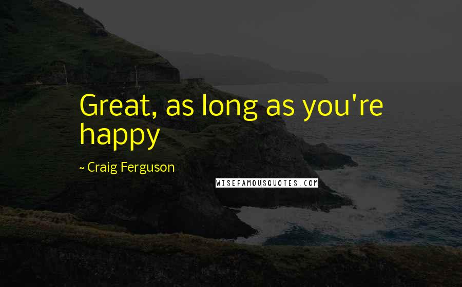 Craig Ferguson Quotes: Great, as long as you're happy