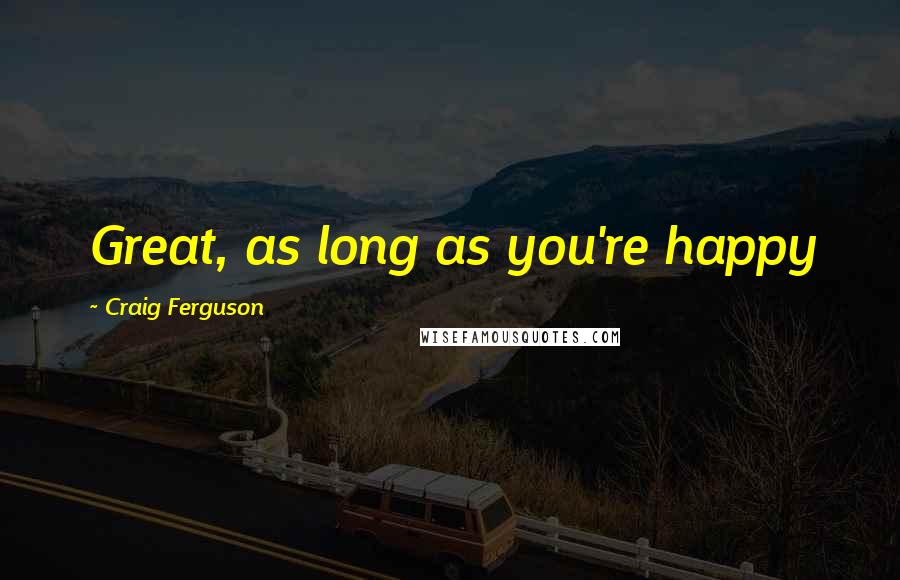 Craig Ferguson Quotes: Great, as long as you're happy