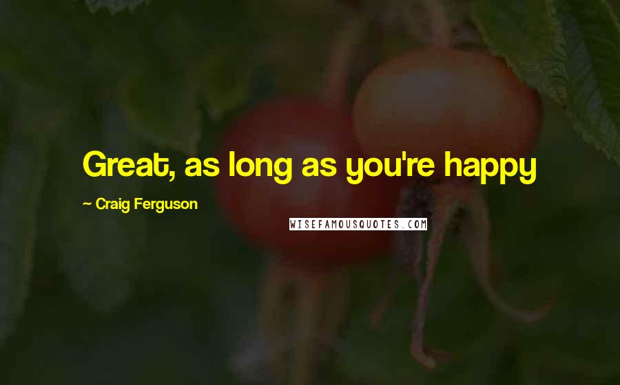 Craig Ferguson Quotes: Great, as long as you're happy