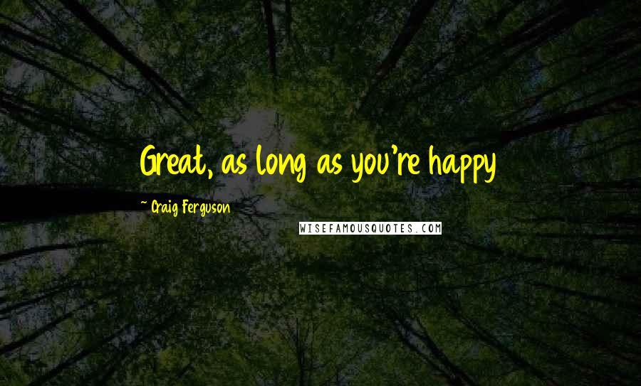 Craig Ferguson Quotes: Great, as long as you're happy