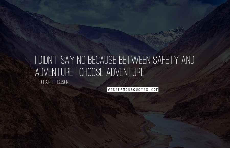 Craig Ferguson Quotes: I didn't say no because between safety and adventure I choose adventure.