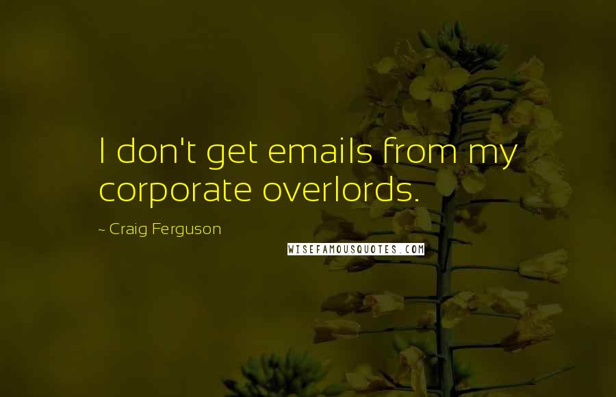Craig Ferguson Quotes: I don't get emails from my corporate overlords.