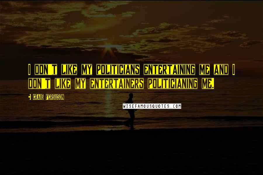 Craig Ferguson Quotes: I don't like my politicians entertaining me and I don't like my entertainers politicianing me.