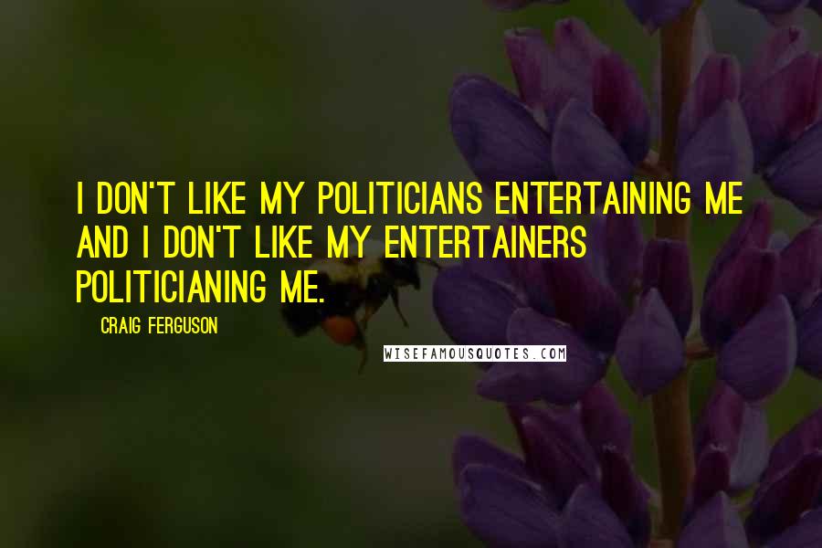 Craig Ferguson Quotes: I don't like my politicians entertaining me and I don't like my entertainers politicianing me.