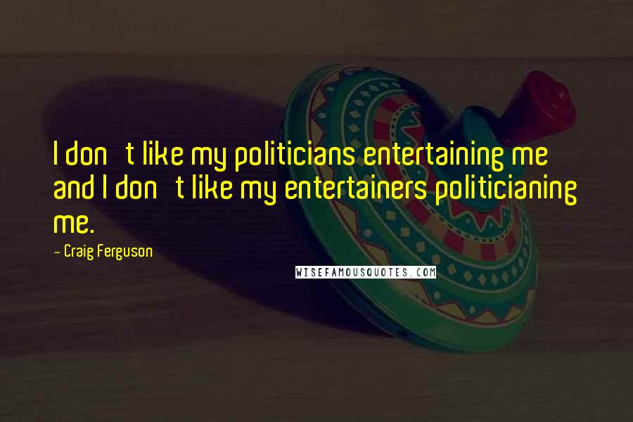 Craig Ferguson Quotes: I don't like my politicians entertaining me and I don't like my entertainers politicianing me.