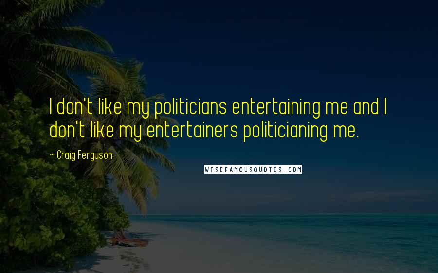 Craig Ferguson Quotes: I don't like my politicians entertaining me and I don't like my entertainers politicianing me.
